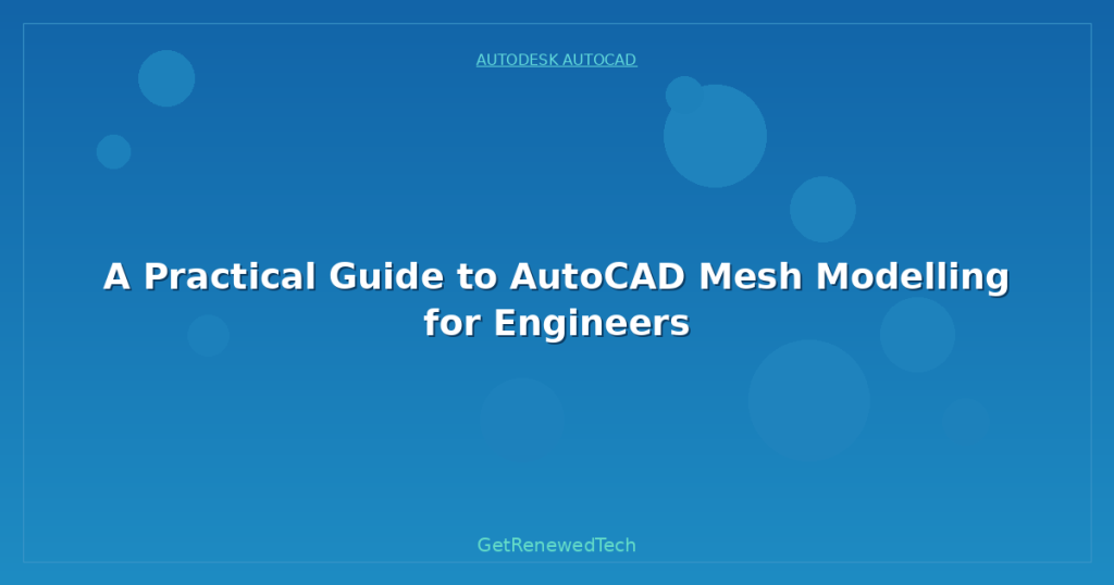 A Practical Guide to AutoCAD Mesh Modelling for Engineers ...
