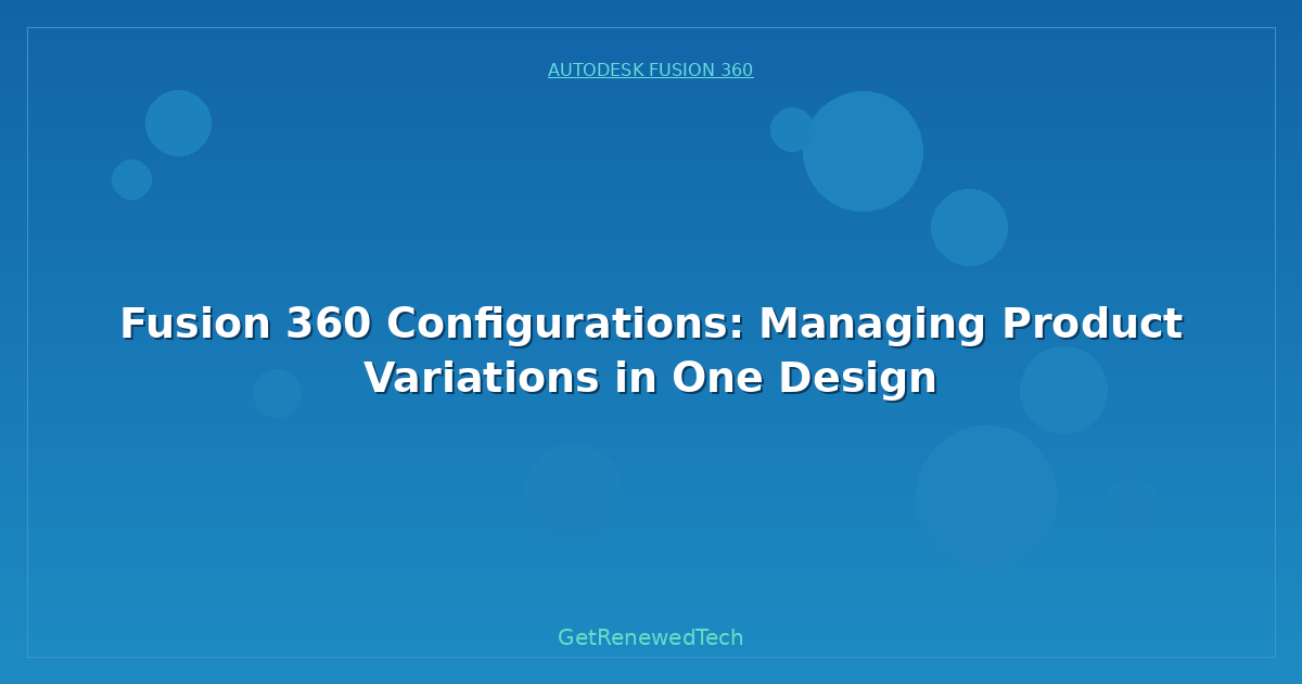 Blog Fusion 360 Configurations Managing Product Variations In One