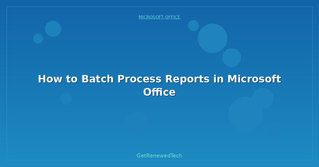 How to Batch Process Reports in Microsoft Office - GetRenewedTech UK