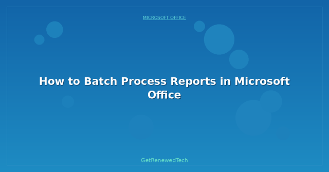 How to Batch Process Reports in Microsoft Office - GetRenewedTech UK