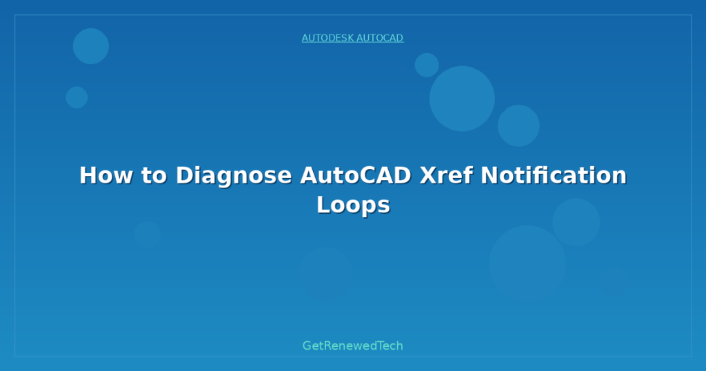 How to Diagnose AutoCAD Xref Notification Loops - GetRenewedTech UK
