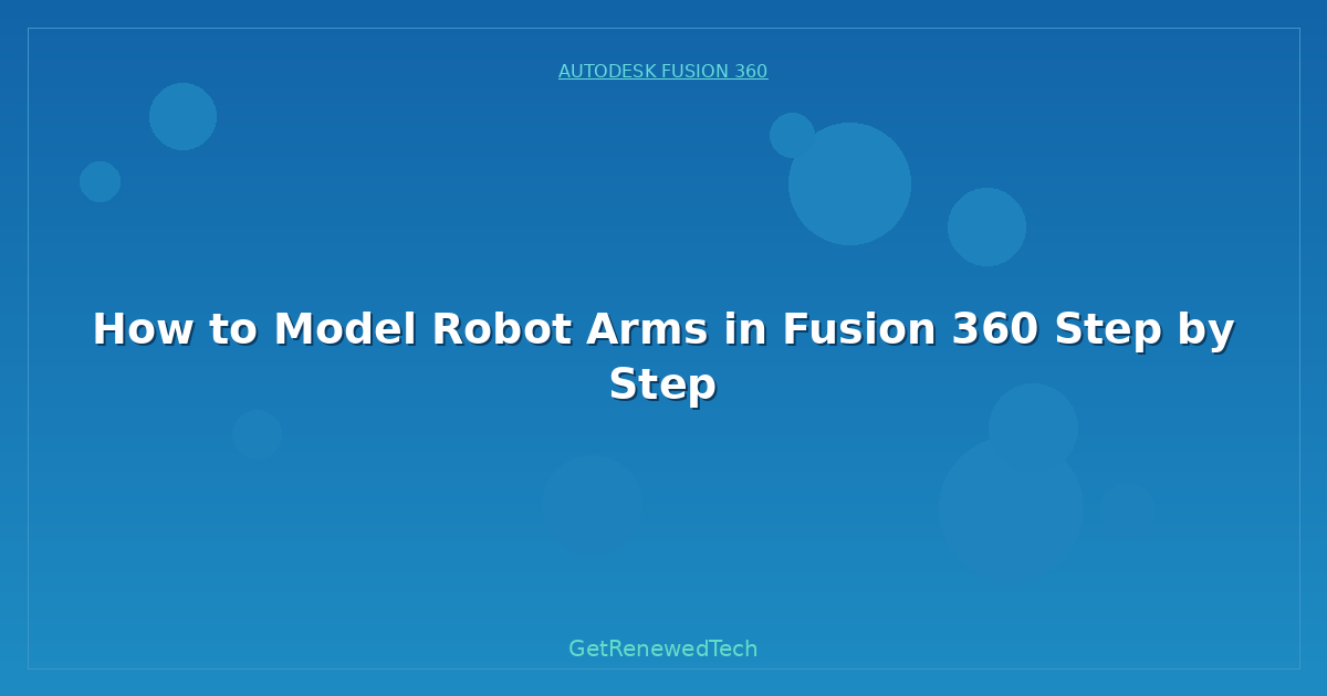 Blog How To Model Robot Arms In Fusion 360 Step By Step