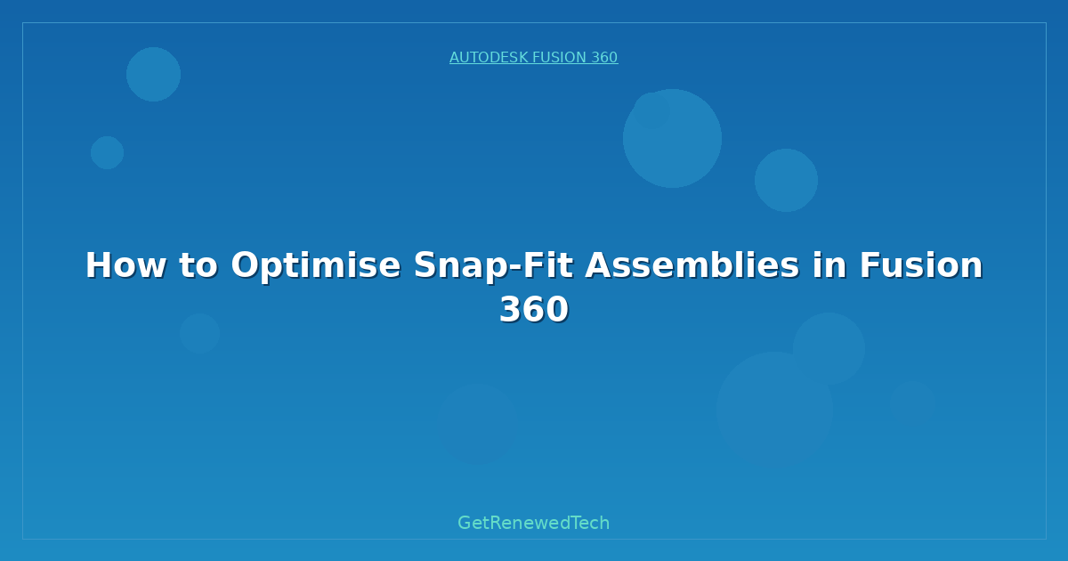 Blog How To Optimise Snap Fit Assemblies In Fusion