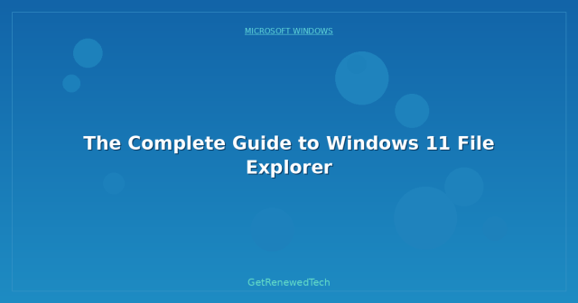 The Complete Guide to Windows 11 File Explorer - GetRenewedTech UK