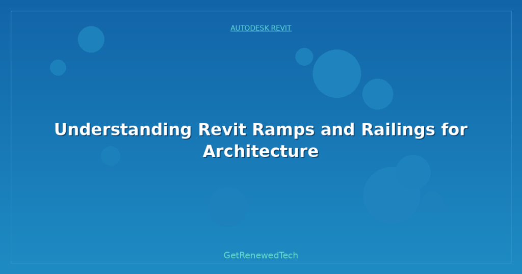 Understanding Revit Ramps and Railings for Architecture - GetRenewedTech UK